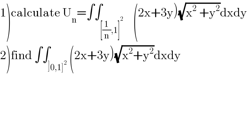 1)calculate U_n =∫∫_([(1/n),1]^2 )    (2x+3y)(√(x^2  +y^2 ))dxdy  2)find ∫∫_(]0,1]^2 ) (2x+3y)(√(x^2 +y^2 ))dxdy  