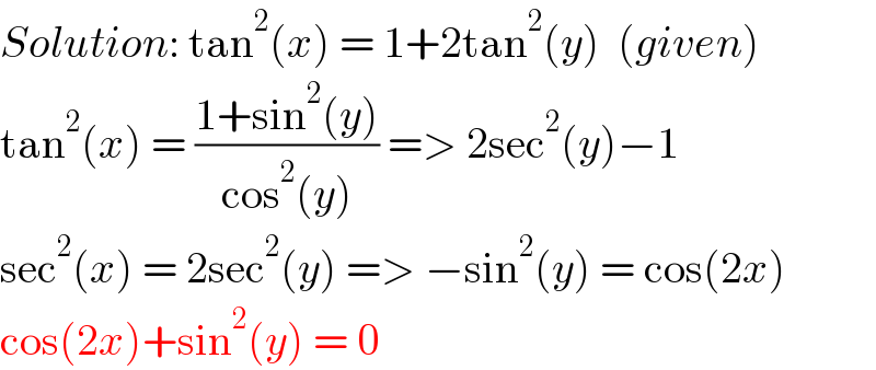 Solution: tan^2 (x) = 1+2tan^2 (y)  (given)  tan^2 (x) = ((1+sin^2 (y))/(cos^2 (y))) => 2sec^2 (y)−1  sec^2 (x) = 2sec^2 (y) => −sin^2 (y) = cos(2x)  cos(2x)+sin^2 (y) = 0  