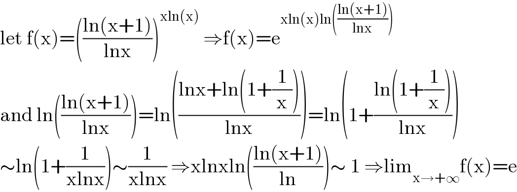 let f(x)=(((ln(x+1))/(lnx)))^(xln(x))  ⇒f(x)=e^(xln(x)ln(((ln(x+1))/(lnx))))   and ln(((ln(x+1))/(lnx)))=ln(((lnx+ln(1+(1/x)))/(lnx)))=ln(1+((ln(1+(1/x)))/(lnx)))  ∼ln(1+(1/(xlnx)))∼(1/(xlnx)) ⇒xlnxln(((ln(x+1))/(ln)))∼ 1 ⇒lim_(x→+∞) f(x)=e  