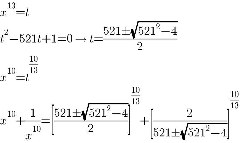 x^(13) =t  t^2 −521t+1=0 → t=((521±(√(521^2 −4)))/2)  x^(10) =t^((10)/(13))   x^(10) +(1/x^(10) )=[((521±(√(521^2 −4)))/2)]^((10)/(13)) +[(2/(521±(√(521^2 −4))))]^((10)/(13))   