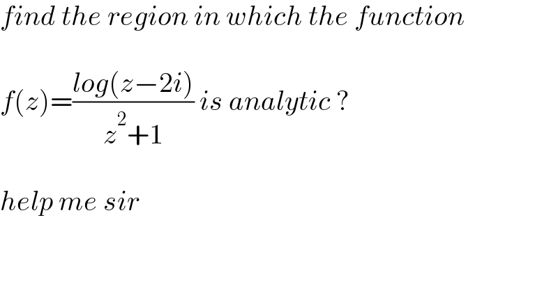 find the region in which the function     f(z)=((log(z−2i))/(z^2 +1)) is analytic ?    help me sir   