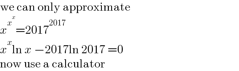 we can only approximate  x^x^x  =2017^(2017)   x^x ln x −2017ln 2017 =0  now use a calculator  