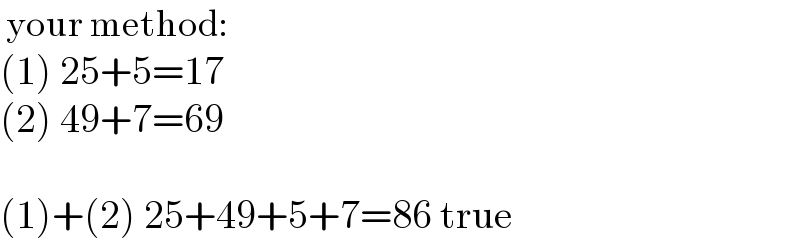  your method:  (1) 25+5=17  (2) 49+7=69    (1)+(2) 25+49+5+7=86 true  