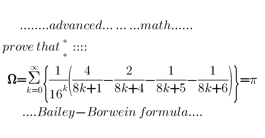                    ........advanced... ... ...math......   prove that _∗^∗   ::::     𝛀=Σ_(k=0) ^∞ {(1/(16^k ))((4/(8k+1))−(2/(8k+4))−(1/(8k+5))−(1/(8k+6)))}=π           ....Bailey−Borwein formula....       