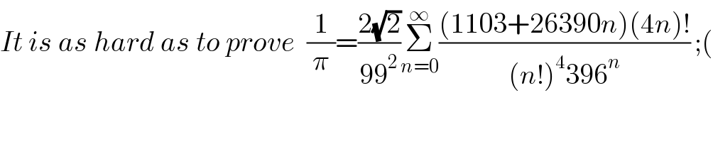 It is as hard as to prove  (1/π)=((2(√2))/(99^2 ))Σ_(n=0) ^∞ (((1103+26390n)(4n)!)/((n!)^4 396^n )) ;(  