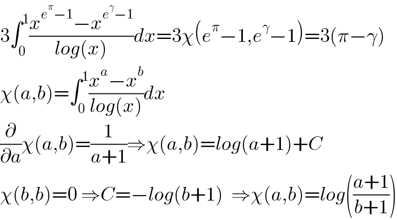 3∫_0 ^1 ((x^(e^π −1) −x^(e^γ −1) )/(log(x)))dx=3χ(e^π −1,e^γ −1)=3(π−γ)  χ(a,b)=∫_0 ^1 ((x^a −x^b )/(log(x)))dx  (∂/∂a)χ(a,b)=(1/(a+1))⇒χ(a,b)=log(a+1)+C  χ(b,b)=0 ⇒C=−log(b+1)  ⇒χ(a,b)=log(((a+1)/(b+1)))  