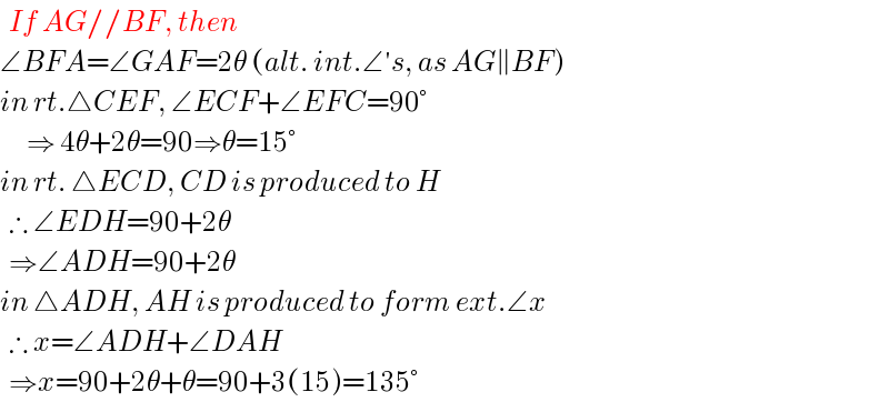   If AG//BF, then  ∠BFA=∠GAF=2θ (alt. int.∠′s, as AG∥BF)  in rt.△CEF, ∠ECF+∠EFC=90°        ⇒ 4θ+2θ=90⇒θ=15°  in rt. △ECD, CD is produced to H    ∴ ∠EDH=90+2θ    ⇒∠ADH=90+2θ  in △ADH, AH is produced to form ext.∠x    ∴ x=∠ADH+∠DAH    ⇒x=90+2θ+θ=90+3(15)=135°  