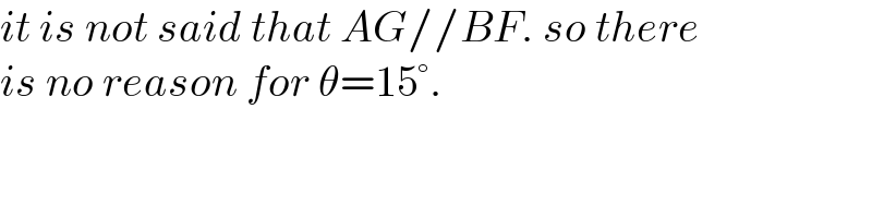it is not said that AG//BF. so there  is no reason for θ=15°.  