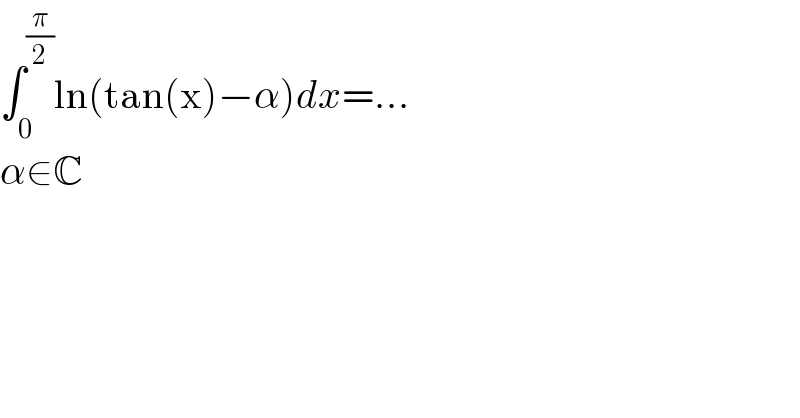∫_0 ^(π/2) ln(tan(x)−α)dx=...  α∈C  