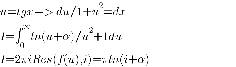 u=tgx−> du/1+u^2 =dx  I=∫_0 ^∞ ln(u+α)/u^2 +1du  I=2πiRes(f(u),i)=πln(i+α)  