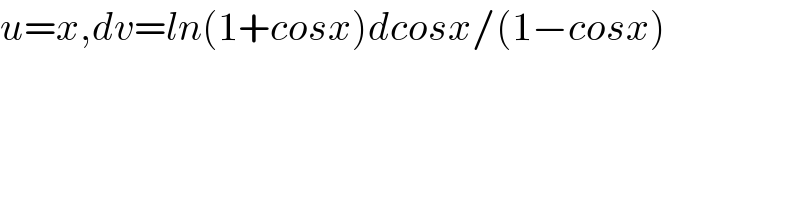 u=x,dv=ln(1+cosx)dcosx/(1−cosx)  