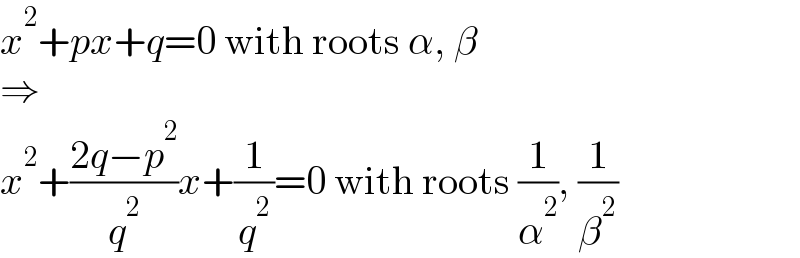 x^2 +px+q=0 with roots α, β  ⇒  x^2 +((2q−p^2 )/q^2 )x+(1/q^2 )=0 with roots (1/α^2 ), (1/β^2 )  
