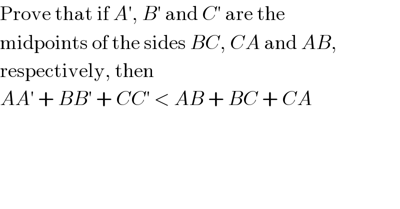 Prove that if A′, B′ and C′ are the  midpoints of the sides BC, CA and AB,  respectively, then  AA′ + BB′ + CC′ < AB + BC + CA  