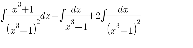 ∫((x^3 +1)/((x^3 −1)^2 ))dx=∫(dx/(x^3 −1))+2∫(dx/((x^3 −1)^2 ))  