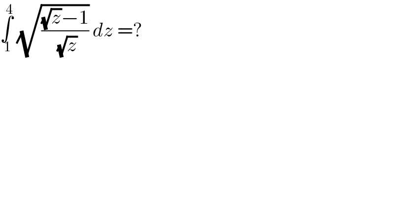 ∫_( 1) ^( 4)  (√(((√z)−1)/( (√z)))) dz =?  