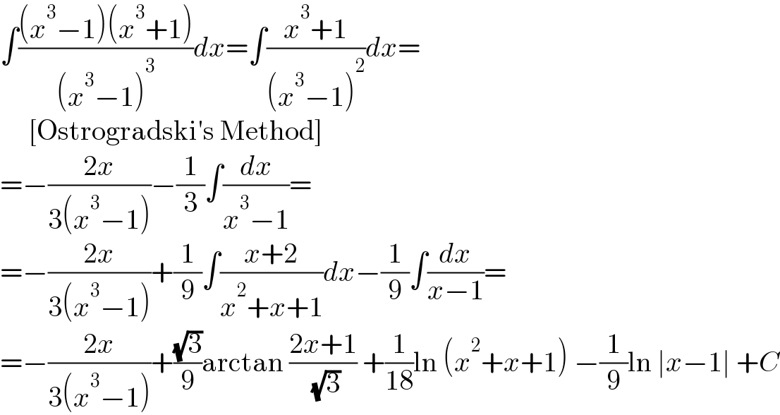 ∫(((x^3 −1)(x^3 +1))/((x^3 −1)^3 ))dx=∫((x^3 +1)/((x^3 −1)^2 ))dx=       [Ostrogradski′s Method]  =−((2x)/(3(x^3 −1)))−(1/3)∫(dx/(x^3 −1))=  =−((2x)/(3(x^3 −1)))+(1/9)∫((x+2)/(x^2 +x+1))dx−(1/9)∫(dx/(x−1))=  =−((2x)/(3(x^3 −1)))+((√3)/9)arctan ((2x+1)/( (√3))) +(1/(18))ln (x^2 +x+1) −(1/9)ln ∣x−1∣ +C  