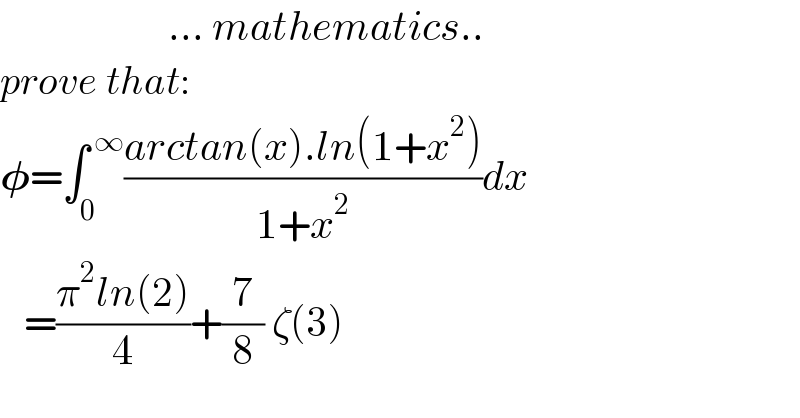                      ... mathematics..  prove that:  𝛗=∫_0 ^( ∞) ((arctan(x).ln(1+x^2 ))/(1+x^2 ))dx     =((π^2 ln(2))/4)+(7/8) ζ(3)  