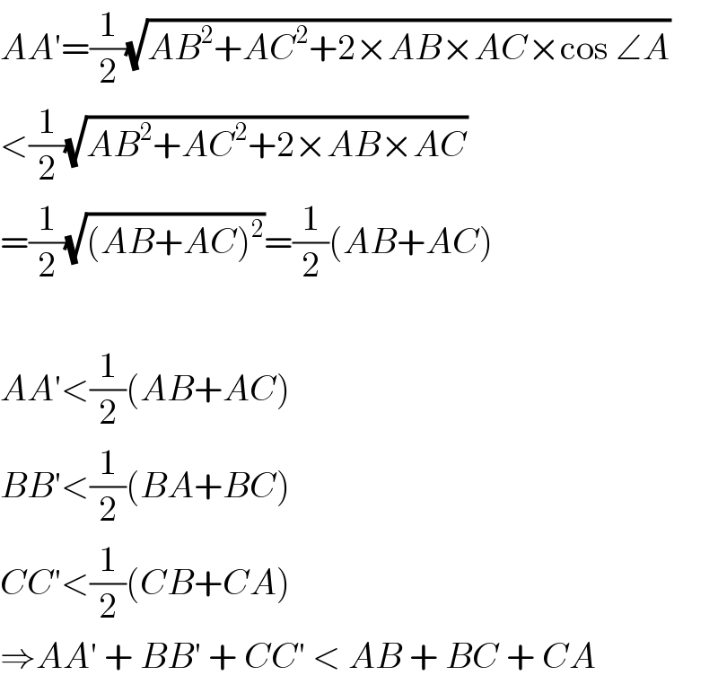AA′=(1/2)(√(AB^2 +AC^2 +2×AB×AC×cos ∠A))  <(1/2)(√(AB^2 +AC^2 +2×AB×AC))   =(1/2)(√((AB+AC)^2 ))=(1/2)(AB+AC)    AA′<(1/2)(AB+AC)  BB′<(1/2)(BA+BC)  CC′<(1/2)(CB+CA)  ⇒AA′ + BB′ + CC′ < AB + BC + CA  