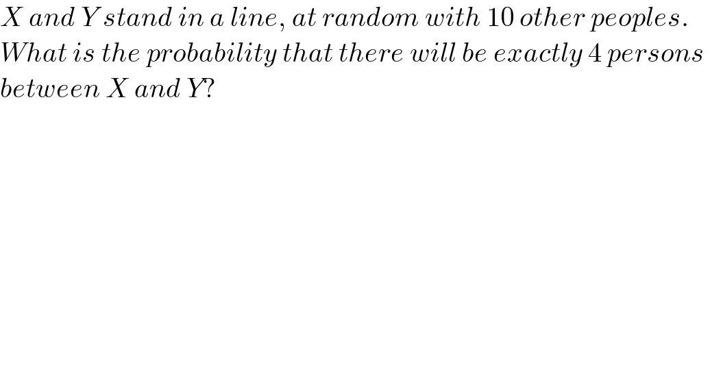 X and Y stand in a line, at random with 10 other peoples.  What is the probability that there will be exactly 4 persons   between X and Y?  