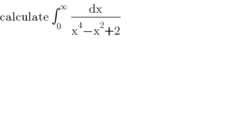 calculate ∫_0 ^(∞ )  (dx/(x^4 −x^2 +2))  