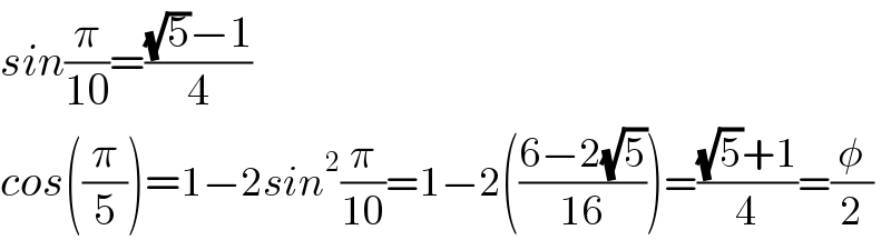 sin(π/(10))=(((√5)−1)/4)     cos((π/5))=1−2sin^2 (π/(10))=1−2(((6−2(√5))/(16)))=(((√5)+1)/4)=(φ/2)  