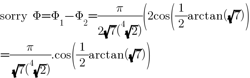 sorry  Φ=Φ_1 −Φ_2 =(π/(2(√7)(^4 (√2))))(2cos((1/2)arctan((√7)))  =(π/( (√7)(^4 (√2)))).cos((1/2)arctan((√7)))  