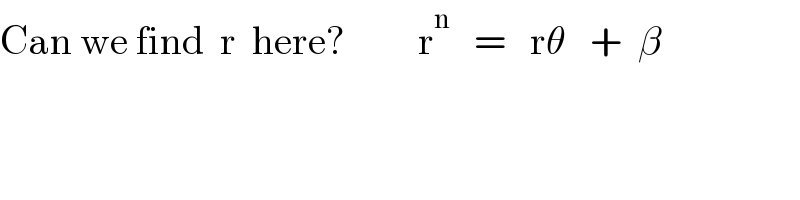Can we find  r  here?         r^n    =   rθ   +  β  