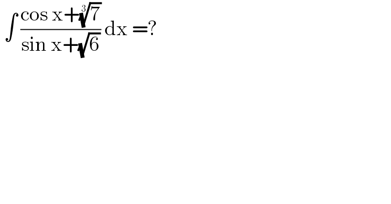  ∫ ((cos x+(7)^(1/3) )/(sin x+(√6))) dx =?  