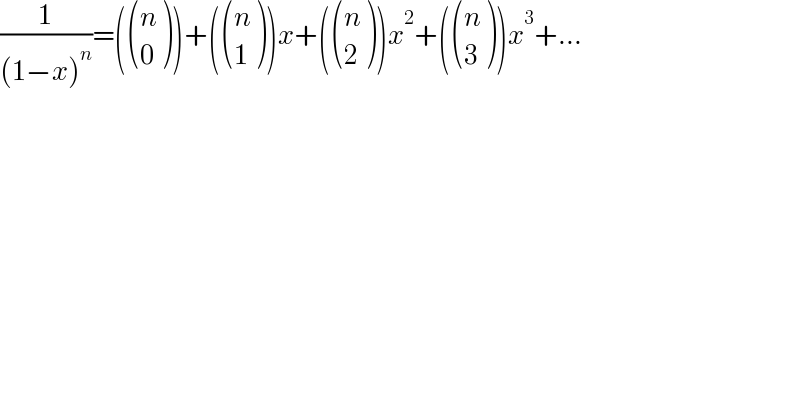 (1/((1−x)^n ))=( ((n),(0) ))+( ((n),(1) ))x+( ((n),(2) ))x^2 +( ((n),(3) ))x^3 +...  