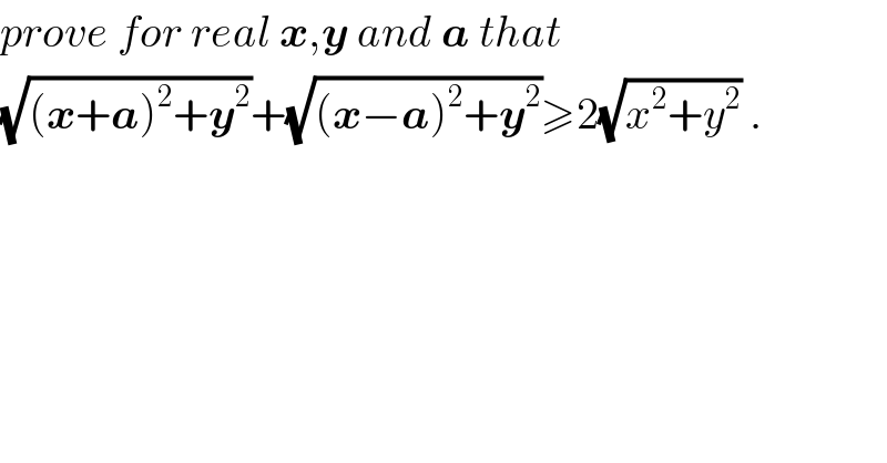 prove for real x,y and a that  (√((x+a)^2 +y^2 ))+(√((x−a)^2 +y^2 ))≥2(√(x^2 +y^2 )) .    