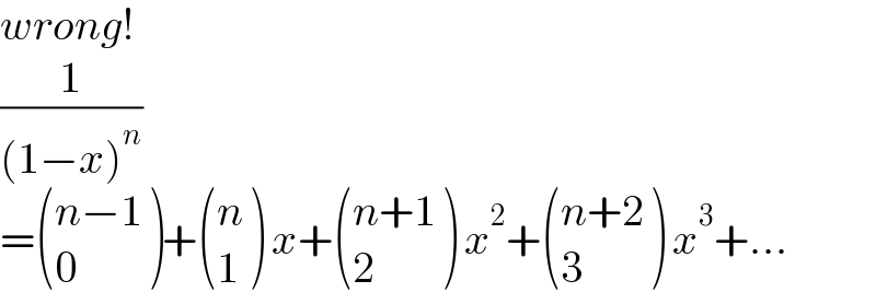 wrong!  (1/((1−x)^n ))  = (((n−1)),(0) )+ ((n),(1) ) x+ (((n+1)),(2) ) x^2 + (((n+2)),(3) ) x^3 +...  