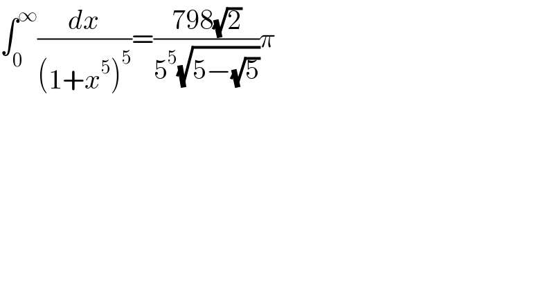 âˆ«_0 ^âˆž (dx/((1+x^5 )^5 ))=((798(âˆš2))/(5^5 (âˆš(5âˆ’(âˆš5)))))Ï€  