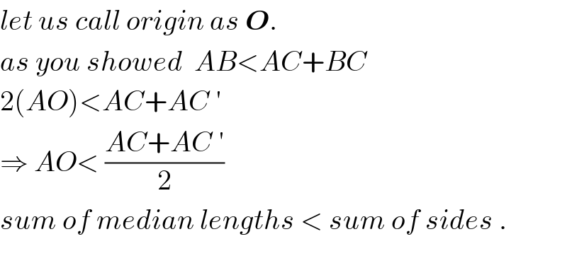 let us call origin as O.  as you showed  AB<AC+BC  2(AO)<AC+AC ′  ⇒ AO< ((AC+AC ′)/2)   sum of median lengths < sum of sides .    