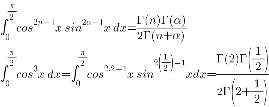 ∫_0 ^(π/2) cos^(2n−1) x sin^(2α−1) x dx=((Γ(n)Γ(α))/(2Γ(n+α)))  ∫_0 ^(π/2) cos^3 x dx=∫_0 ^(π/2) cos^(2.2−1) x sin^(2((1/2))−1) xdx=((Γ(2)Γ((1/2)))/(2Γ(2+(1/2))))  