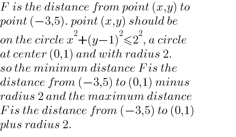 F  is the distance from point (x,y) to  point (−3,5). point (x,y) should be  on the circle x^2 +(y−1)^2 ≤2^2 , a circle  at center (0,1) and with radius 2.  so the minimum distance F is the  distance from (−3,5) to (0,1) minus  radius 2 and the maximum distance  F is the distance from (−3,5) to (0,1)   plus radius 2.  