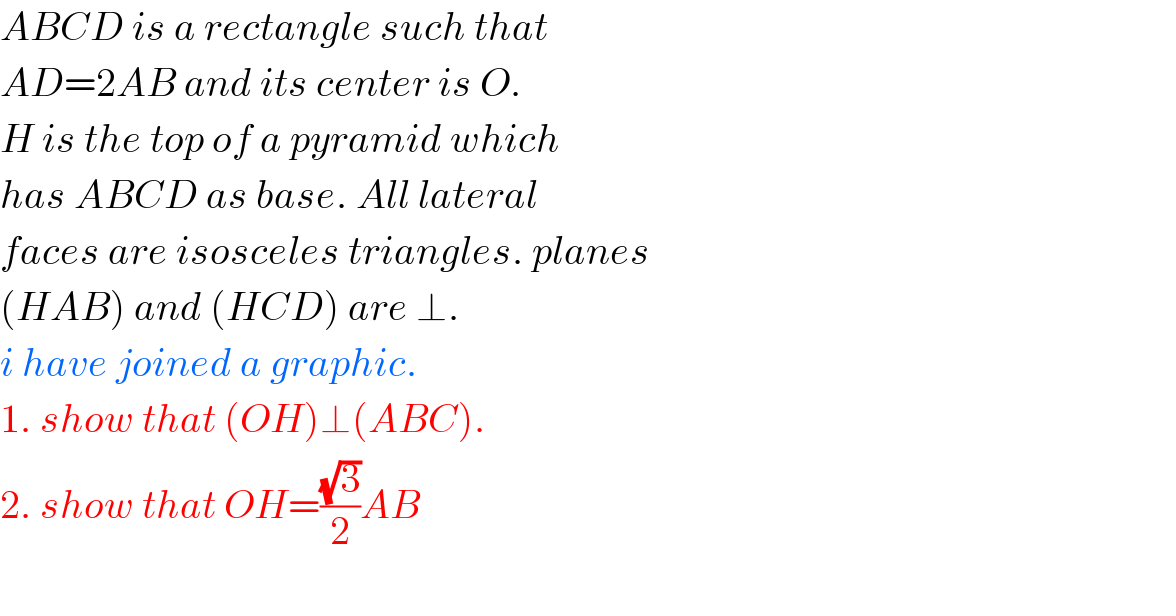 ABCD is a rectangle such that   AD=2AB and its center is O.   H is the top of a pyramid which  has ABCD as base. All lateral  faces are isosceles triangles. planes  (HAB) and (HCD) are ⊥.  i have joined a graphic.  1. show that (OH)⊥(ABC).  2. show that OH=((√3)/2)AB    