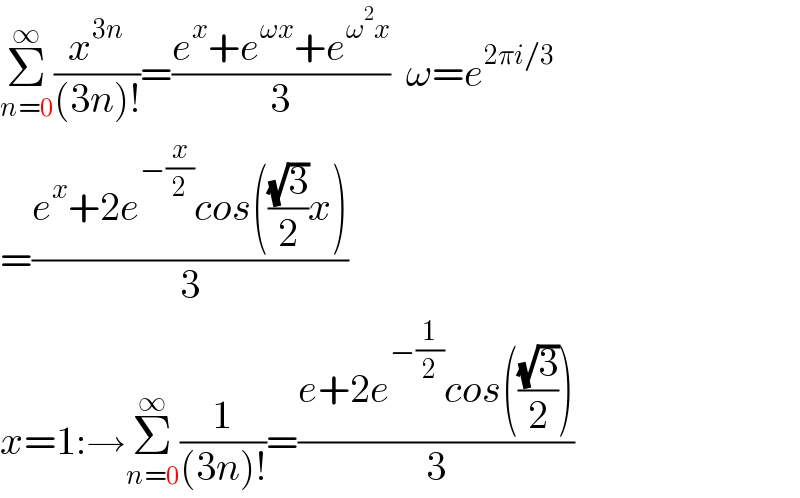 Σ_(n=0) ^∞ (x^(3n) /((3n)!))=((e^x +e^(ωx) +e^(ω^2 x) )/3)  ω=e^(2πi/3)   =((e^x +2e^(−(x/2)) cos(((√3)/2)x))/3)   x=1:→Σ_(n=0) ^∞ (1/((3n)!))=((e+2e^(−(1/2)) cos(((√3)/2)))/3)  