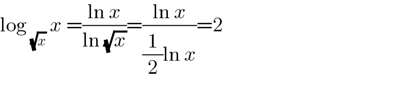 log _(√x)  x =((ln x)/(ln (√x)))=((ln x)/((1/2)ln x))=2  