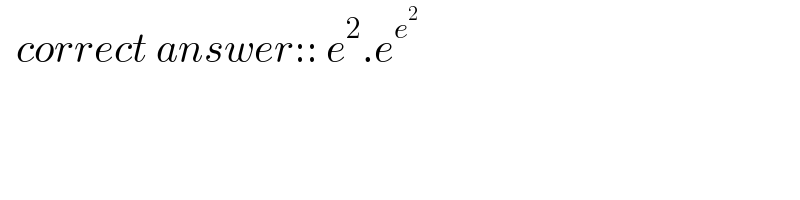   correct answer:: e^2 .e^e^2    