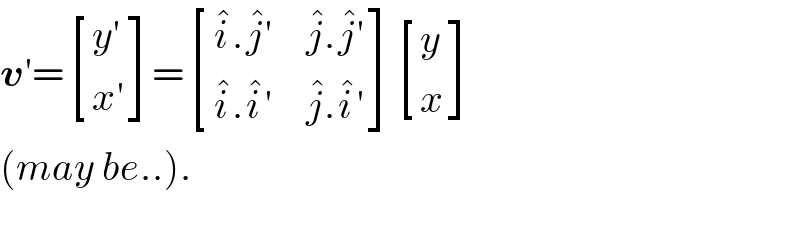 v′= [((y′)),((x′)) ]= [((i^� .j^� ′),(j^� .j^� ′)),((i^� .i^� ′),(j^� .i^� ′)) ] [(y),(x) ]  (may be..).    