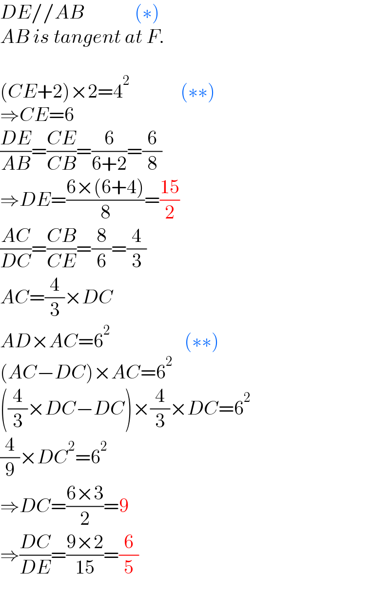 DE//AB             (∗)  AB is tangent at F.    (CE+2)×2=4^2              (∗∗)  ⇒CE=6  ((DE)/(AB))=((CE)/(CB))=(6/(6+2))=(6/8)  ⇒DE=((6×(6+4))/8)=((15)/2)  ((AC)/(DC))=((CB)/(CE))=(8/6)=(4/3)  AC=(4/3)×DC  AD×AC=6^2                    (∗∗)  (AC−DC)×AC=6^2   ((4/3)×DC−DC)×(4/3)×DC=6^2   (4/9)×DC^2 =6^2   ⇒DC=((6×3)/2)=9  ⇒((DC)/(DE))=((9×2)/(15))=(6/5)  