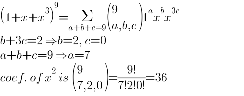 (1+x+x^3 )^9 =Σ_(a+b+c=9)  ((9),((a,b,c)) )1^a x^b x^(3c)   b+3c=2 ⇒b=2, c=0  a+b+c=9 ⇒a=7  coef. of x^2  is  ((9),((7,2,0)) )=((9!)/(7!2!0!))=36  