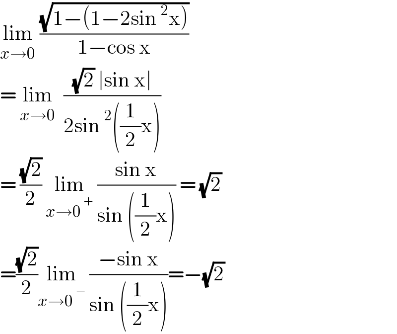 lim_(x→0)  ((√(1−(1−2sin^2 x)))/(1−cos x))  = lim_(x→0)   (((√2) ∣sin x∣)/(2sin^2 ((1/2)x)))  = ((√2)/2) lim_(x→0^( +) )  ((sin x)/(sin ((1/2)x))) = (√2)  =((√2)/2)lim_(x→0^( −) )  ((−sin x)/(sin ((1/2)x)))=−(√2)   