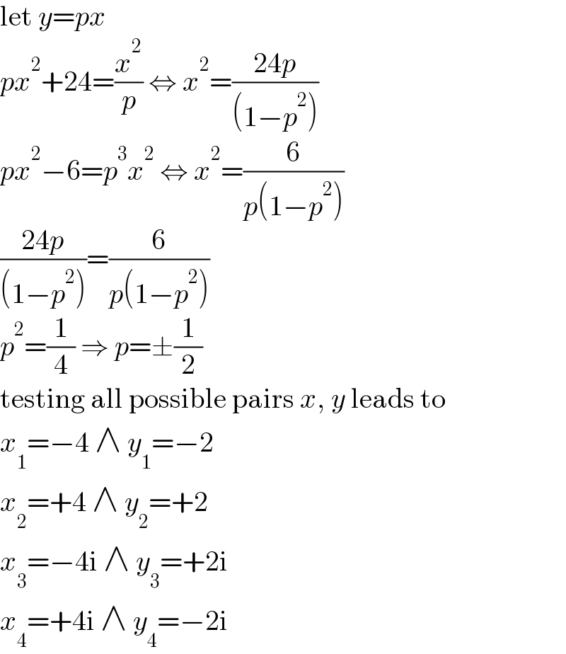 let y=px  px^2 +24=(x^2 /p) ⇔ x^2 =((24p)/((1−p^2 )))  px^2 −6=p^3 x^2  ⇔ x^2 =(6/(p(1−p^2 )))  ((24p)/((1−p^2 )))=(6/(p(1−p^2 )))  p^2 =(1/4) ⇒ p=±(1/2)  testing all possible pairs x, y leads to  x_1 =−4 ∧ y_1 =−2  x_2 =+4 ∧ y_2 =+2  x_3 =−4i ∧ y_3 =+2i  x_4 =+4i ∧ y_4 =−2i  
