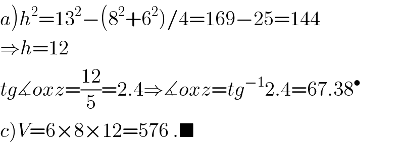 a)h^2 =13^2 −(8^2 +6^2 )/4=169−25=144  ⇒h=12  tg∡oxz=((12)/5)=2.4⇒∡oxz=tg^(−1) 2.4=67.38^•   c)V=6×8×12=576 .■  