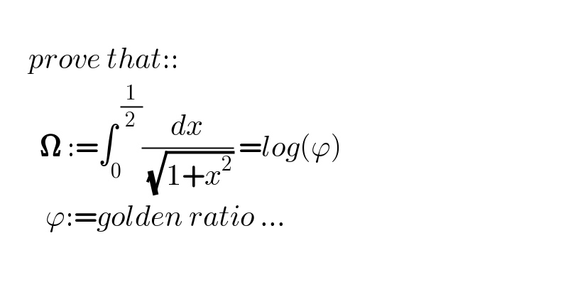        prove that::          𝛀 :=∫_0 ^( (1/2)) (dx/( (√(1+x^2 )))) =log(ϕ)          ϕ:=golden ratio ...    