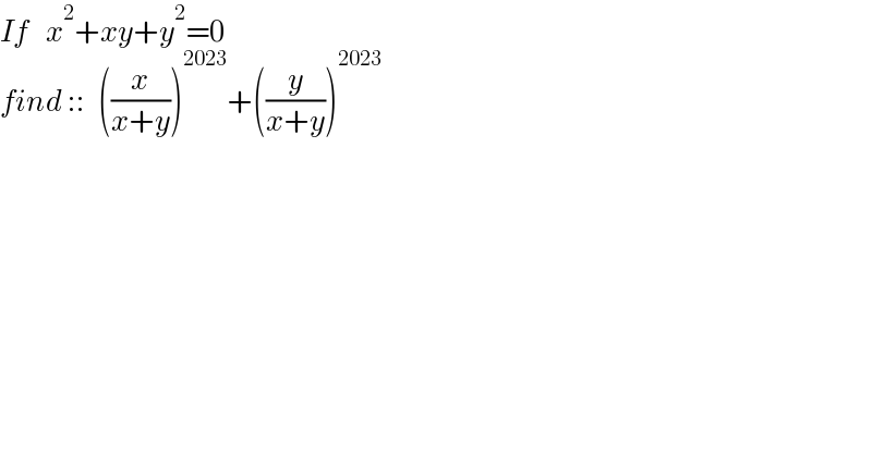 If    x^2 +xy+y^2 =0  find ::   ((x/(x+y)))^(2023) +((y/(x+y)))^(2023)   