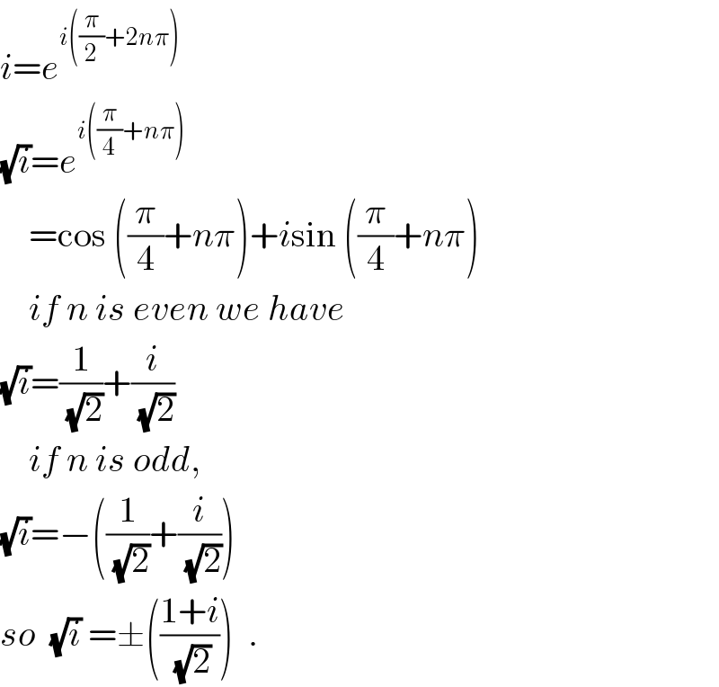 i=e^(i((π/2)+2nπ))   (√i)=e^(i((π/4)+nπ))       =cos ((π/4)+nπ)+isin ((π/4)+nπ)      if n is even we have  (√i)=(1/(√2))+(i/(√2))      if n is odd,  (√i)=−((1/(√2))+(i/(√2)))   so  (√i) =±(((1+i)/(√2)))  .  