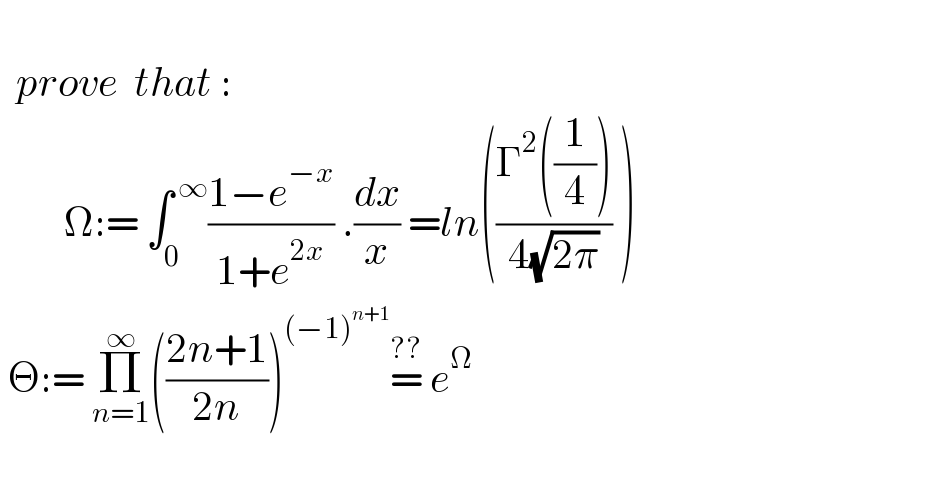           prove  that :          Ω:= ∫_0 ^( ∞) ((1−e^(−x) )/(1+e^(2x) )) .(dx/x) =ln(((Γ^2 ((1/4)))/(4(√(2π)))) )   Θ:= Π_(n=1) ^∞ (((2n+1)/(2n)))^((−1)^(n+1) ) =^(??)  e^Ω            