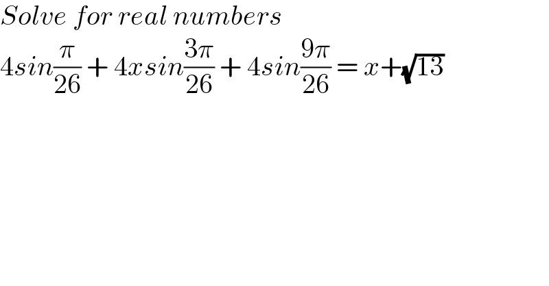 Solve for real numbers  4sin(π/(26)) + 4xsin((3π)/(26)) + 4sin((9π)/(26)) = x+(√(13))  